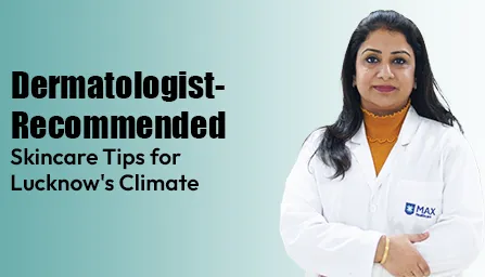 skincare-tips-lucknow-climate-dermatologist-guide